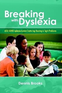 Breaking with Dyslexia: ADD/ADHD Aphasia Autism Stuttering Hearing & Sight Problems:a workbook by Dennis Brooks