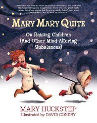 Mary Mary Quite on Raising Children (And Other Mind-Altering Substances) By Mary HuckStep