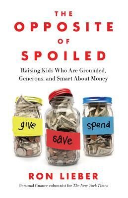The Opposite of Spoiled; Raising Kids Who Are Grounded, Generous, and Smart About Money by Ron Lieber