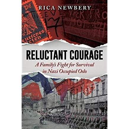 Reluctant Courage  A Family’s Fight for Survival in Nazi Occupied Oslo  By Rica Newbery