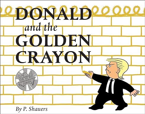 Donald and the Golden Crayon: An “Unpresidented” Parody: A Book That Uses the Best Words
